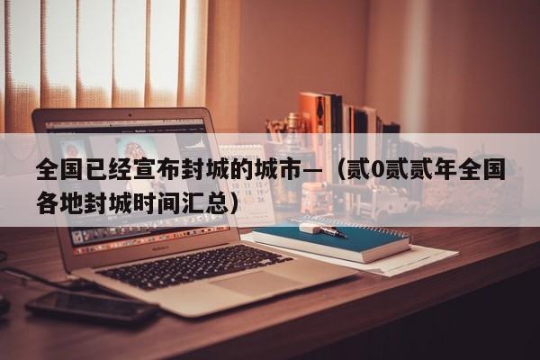全国已经宣布封城的城市—（贰0贰贰年全国各地封城时间汇总）