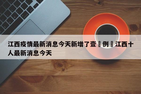 江西疫情最新消息今天新增了壹無例›江西十人最新消息今天