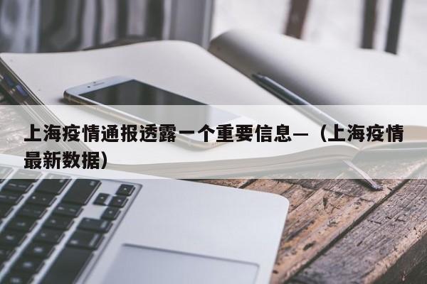 上海疫情通报透露一个重要信息—（上海疫情最新数据）