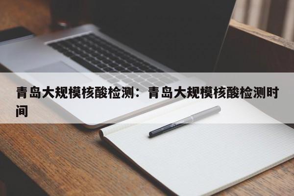 青岛大规模核酸检测：青岛大规模核酸检测时间