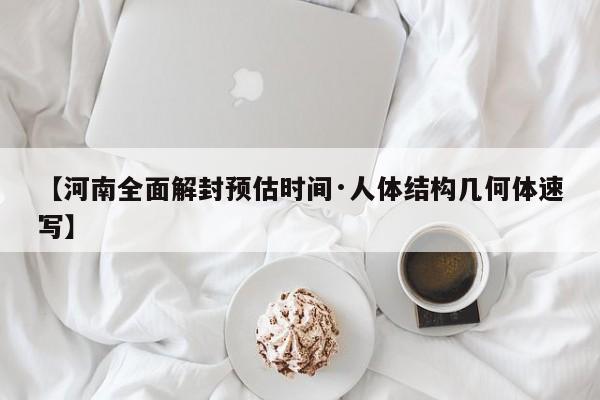 【河南全面解封预估时间·人体结构几何体速写】