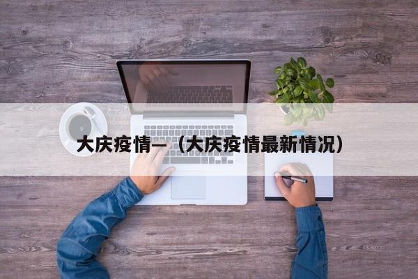 大庆疫情—（大庆疫情最新情况）