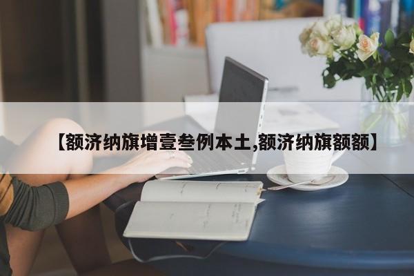【额济纳旗增壹叁例本土,额济纳旗额额】