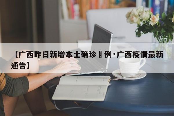 【广西昨日新增本土确诊無例·广西疫情最新通告】