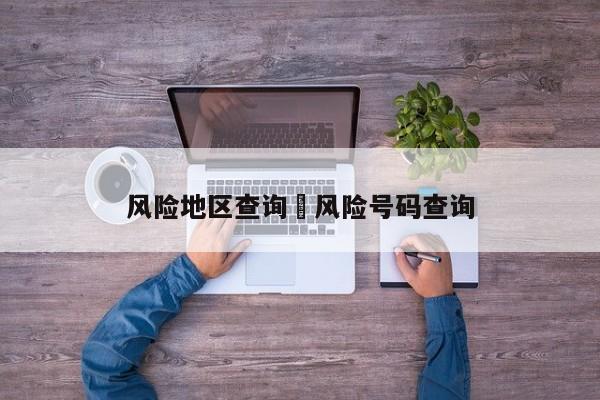 风险地区查询›风险号码查询
