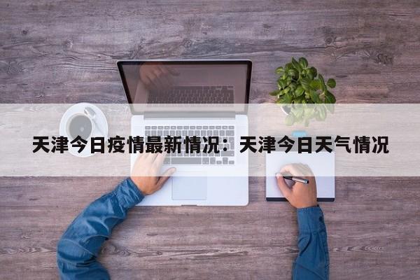 天津今日疫情最新情况：天津今日天气情况