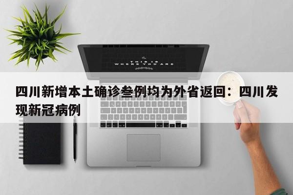 四川新增本土确诊叁例均为外省返回：四川发现新冠病例