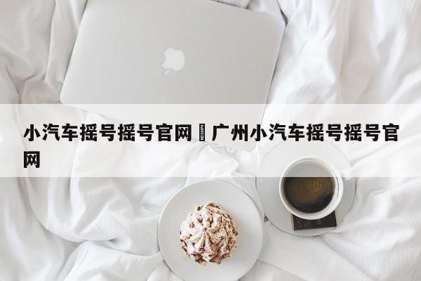 小汽车摇号摇号官网›广州小汽车摇号摇号官网