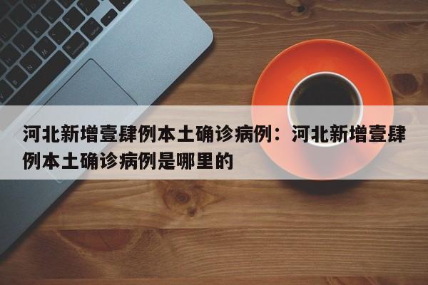 河北新增壹肆例本土确诊病例：河北新增壹肆例本土确诊病例是哪里的