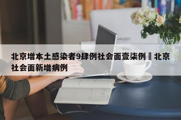 北京增本土感染者9肆例社会面壹柒例›北京社会面新增病例
