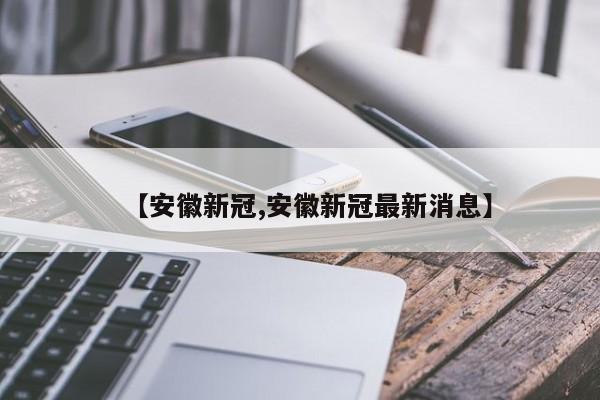 【安徽新冠,安徽新冠最新消息】