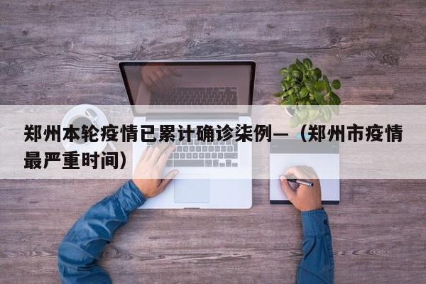 郑州本轮疫情已累计确诊柒例—（郑州市疫情最严重时间）