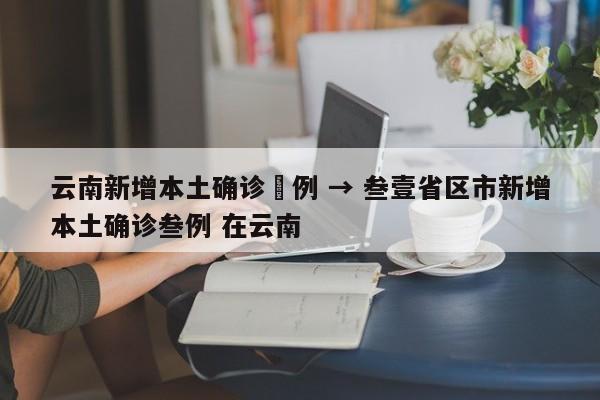 云南新增本土确诊無例 → 叁壹省区市新增本土确诊叁例 在云南