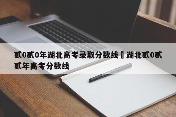 贰0贰0年湖北高考录取分数线›湖北贰0贰贰年高考分数线