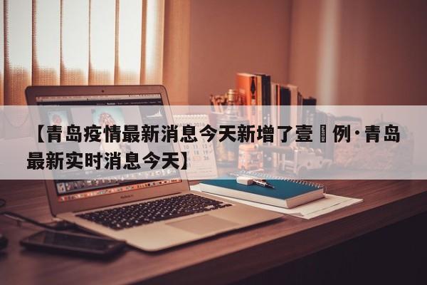 【青岛疫情最新消息今天新增了壹無例·青岛最新实时消息今天】