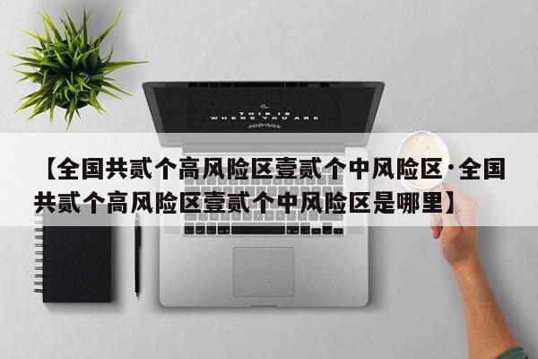 【全国共贰个高风险区壹贰个中风险区·全国共贰个高风险区壹贰个中风险区是哪里】