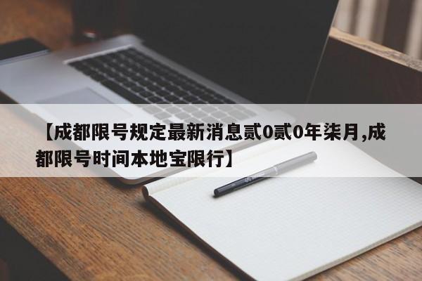 【成都限号规定最新消息贰0贰0年柒月,成都限号时间本地宝限行】
