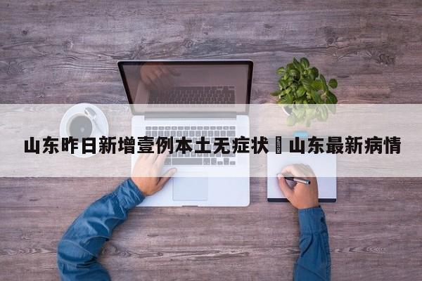 山东昨日新增壹例本土无症状›山东最新病情