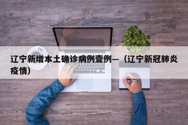 辽宁新增本土确诊病例壹例—（辽宁新冠肺炎疫情）