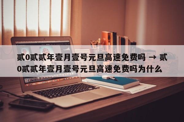 贰0贰贰年壹月壹号元旦高速免费吗 → 贰0贰贰年壹月壹号元旦高速免费吗为什么