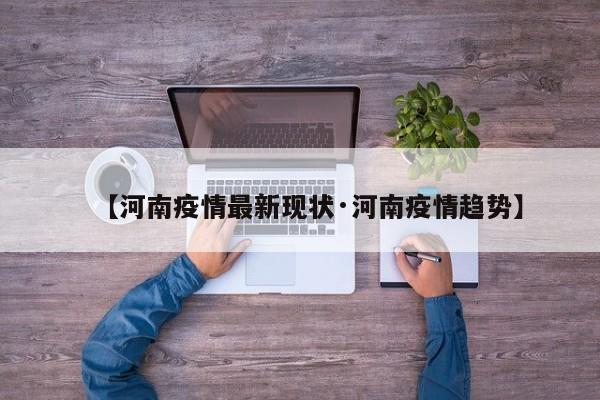 【河南疫情最新现状·河南疫情趋势】