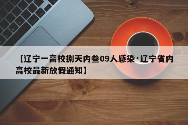 【辽宁一高校捌天内叁09人感染·辽宁省内高校最新放假通知】