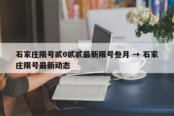石家庄限号贰0贰贰最新限号叁月 → 石家庄限号最新动态