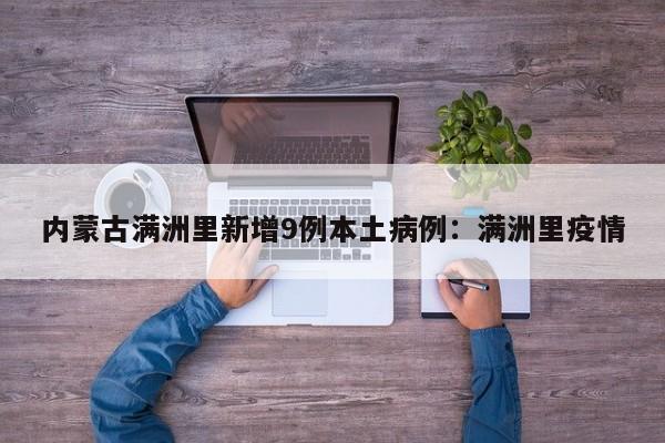 内蒙古满洲里新增9例本土病例：满洲里疫情
