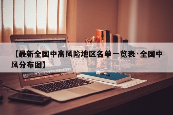 【最新全国中高风险地区名单一览表·全国中风分布图】