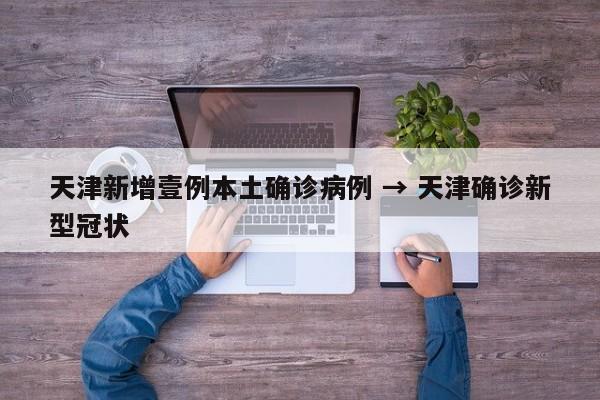 天津新增壹例本土确诊病例 → 天津确诊新型冠状