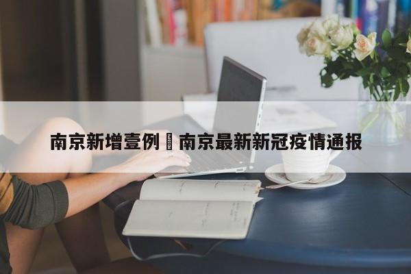 南京新增壹例›南京最新新冠疫情通报