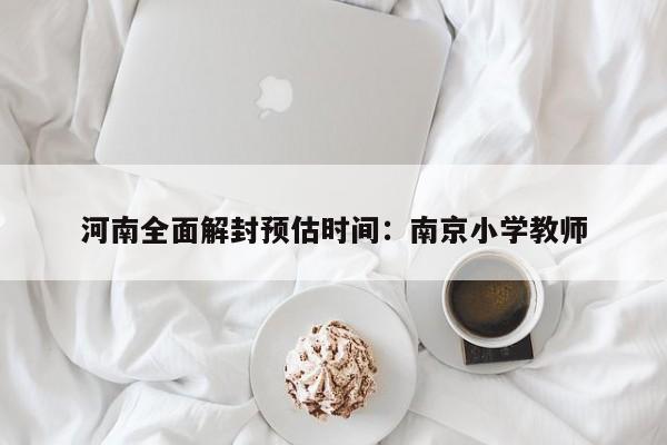 河南全面解封预估时间：南京小学教师