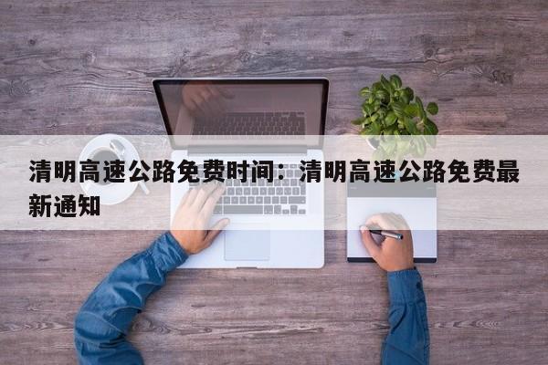 清明高速公路免费时间：清明高速公路免费最新通知