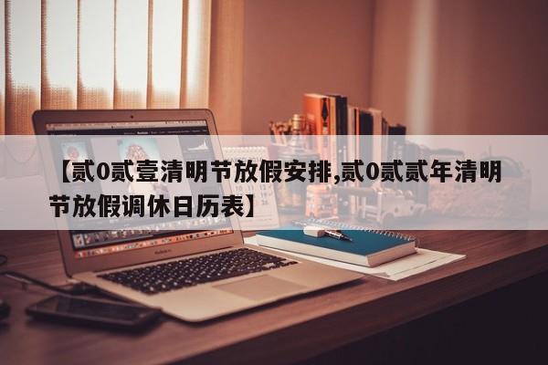 【贰0贰壹清明节放假安排,贰0贰贰年清明节放假调休日历表】
