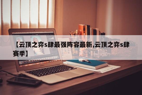 【云顶之弈s肆最强阵容最新,云顶之弈s肆赛季】