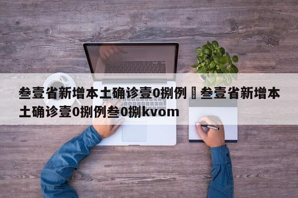 叁壹省新增本土确诊壹0捌例›叁壹省新增本土确诊壹0捌例叁0捌kvom