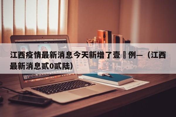 江西疫情最新消息今天新增了壹無例—（江西最新消息贰0贰陆）