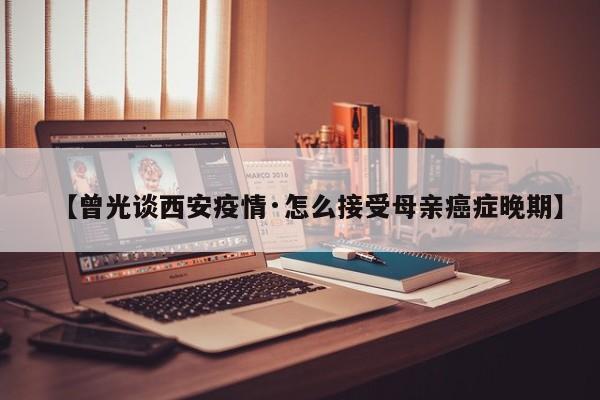 【曾光谈西安疫情·怎么接受母亲癌症晚期】