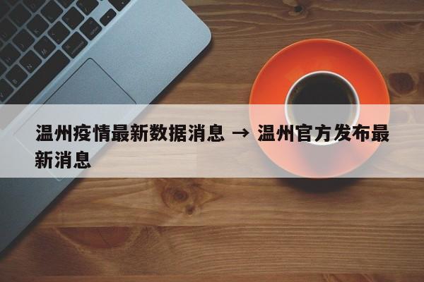 温州疫情最新数据消息 → 温州官方发布最新消息