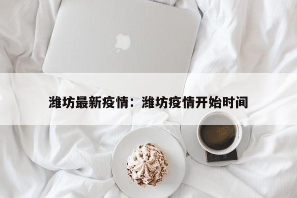 潍坊最新疫情：潍坊疫情开始时间