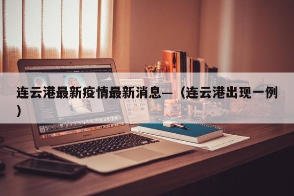 连云港最新疫情最新消息—（连云港出现一例）
