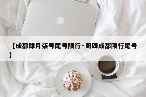 【成都肆月柒号尾号限行·周四成都限行尾号】