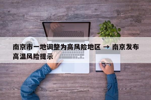 南京市一地调整为高风险地区 → 南京发布高温风险提示