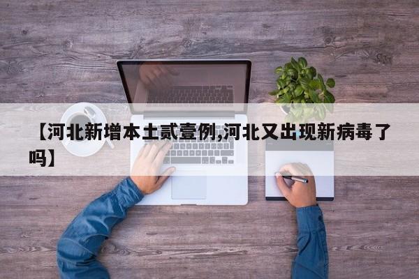 【河北新增本土贰壹例,河北又出现新病毒了吗】