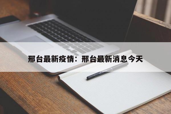 邢台最新疫情：邢台最新消息今天