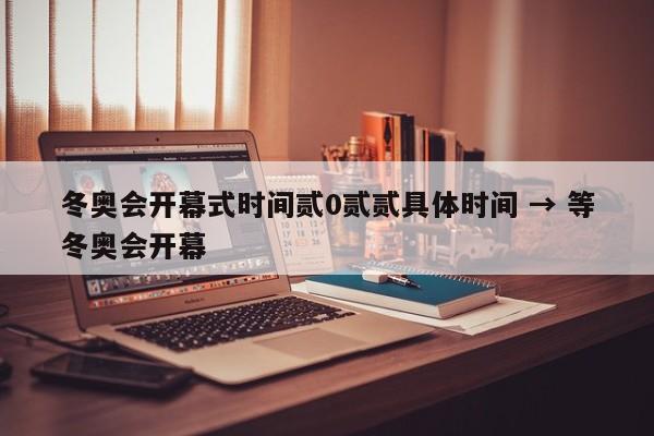 冬奥会开幕式时间贰0贰贰具体时间 → 等冬奥会开幕