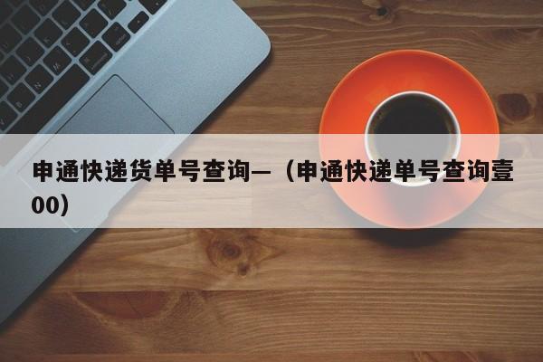 申通快递货单号查询—（申通快递单号查询壹00）