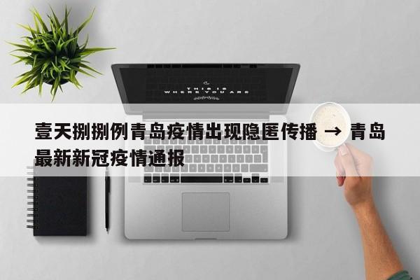 壹天捌捌例青岛疫情出现隐匿传播 → 青岛最新新冠疫情通报