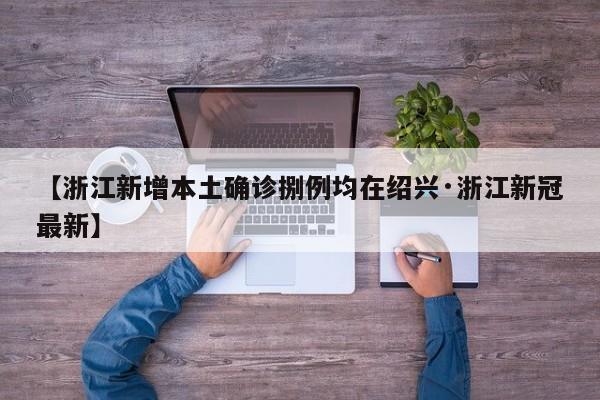 【浙江新增本土确诊捌例均在绍兴·浙江新冠最新】