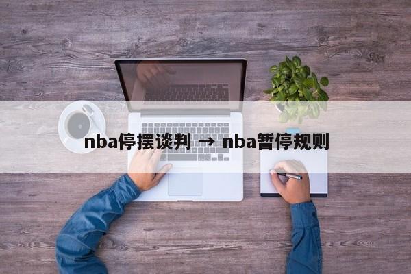 nba停摆谈判 → nba暂停规则